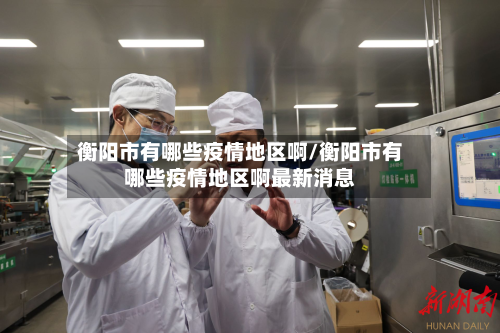 衡阳市有哪些疫情地区啊/衡阳市有哪些疫情地区啊最新消息-第1张图片