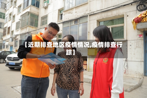 【近期排查地区疫情情况,疫情排查行踪】-第1张图片