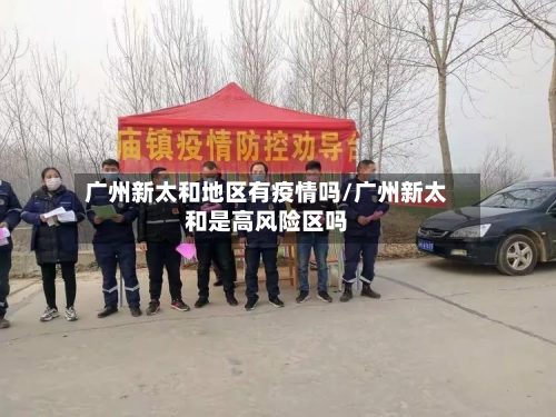 广州新太和地区有疫情吗/广州新太和是高风险区吗-第2张图片