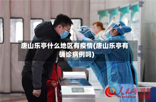 唐山乐亭什么地区有疫情(唐山乐亭有确诊病例吗)-第3张图片