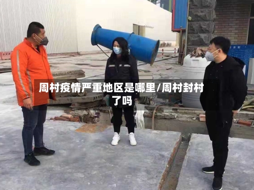 周村疫情严重地区是哪里/周村封村了吗-第1张图片