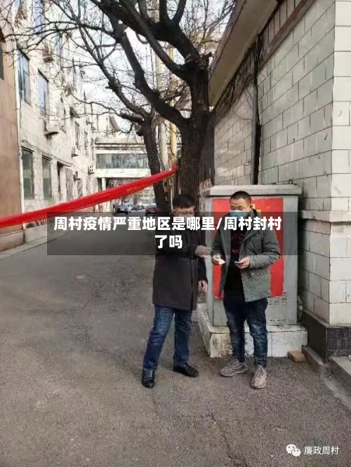 周村疫情严重地区是哪里/周村封村了吗-第2张图片
