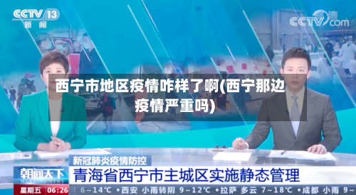 西宁市地区疫情咋样了啊(西宁那边疫情严重吗)-第1张图片