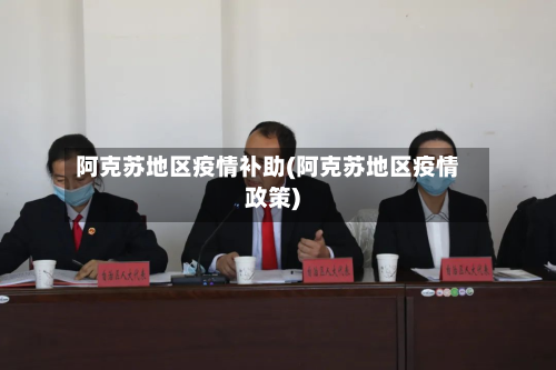 阿克苏地区疫情补助(阿克苏地区疫情政策)-第2张图片