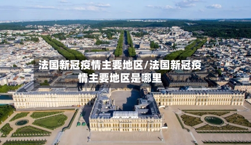 法国新冠疫情主要地区/法国新冠疫情主要地区是哪里-第1张图片