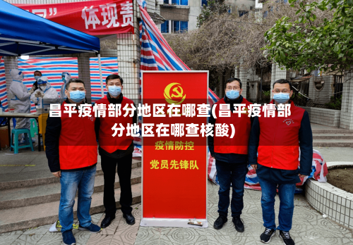 昌平疫情部分地区在哪查(昌平疫情部分地区在哪查核酸)-第1张图片