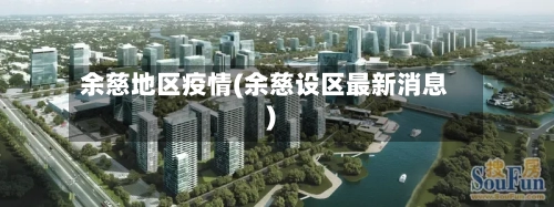 余慈地区疫情(余慈设区最新消息)-第1张图片
