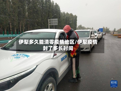 伊犁多久能清零疫情地区/伊犁疫情封了多长时间-第1张图片