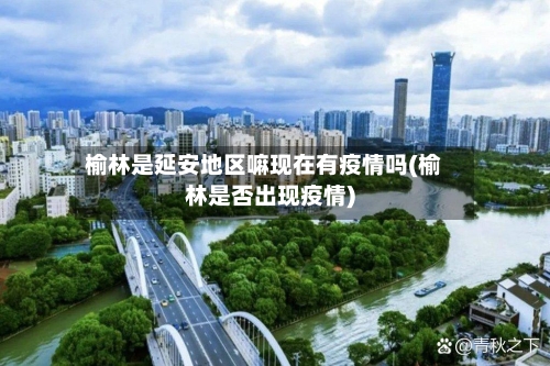 榆林是延安地区嘛现在有疫情吗(榆林是否出现疫情)-第1张图片