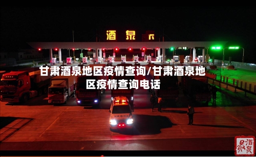甘肃酒泉地区疫情查询/甘肃酒泉地区疫情查询电话-第1张图片