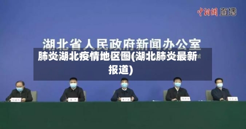 肺炎湖北疫情地区图(湖北肺炎最新报道)-第1张图片