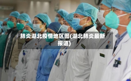 肺炎湖北疫情地区图(湖北肺炎最新报道)-第3张图片