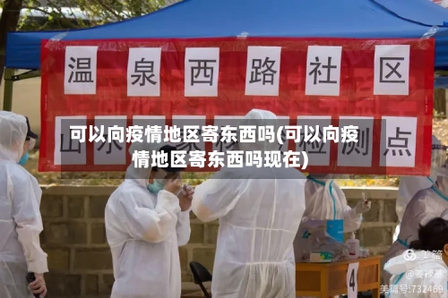 可以向疫情地区寄东西吗(可以向疫情地区寄东西吗现在)-第2张图片