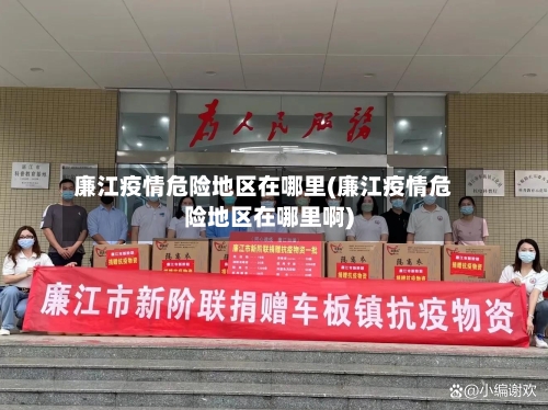 廉江疫情危险地区在哪里(廉江疫情危险地区在哪里啊)-第1张图片