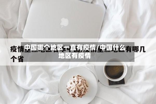 中国哪个地区一直有疫情/中国什么地区有疫情-第1张图片