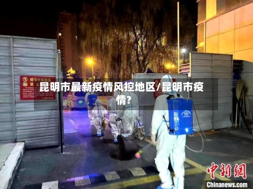 昆明市最新疫情风控地区/昆明市疫情?-第1张图片