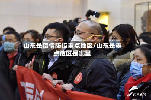 山东是疫情防控重点地区/山东是重点疫区是哪里-第1张图片