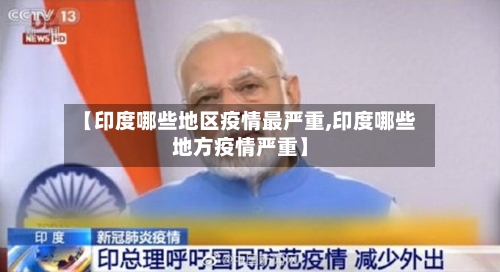 【印度哪些地区疫情最严重,印度哪些地方疫情严重】-第1张图片