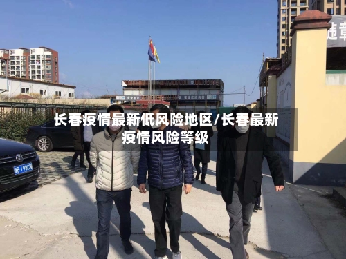 长春疫情最新低风险地区/长春最新疫情风险等级-第2张图片