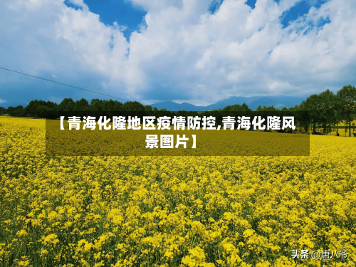 【青海化隆地区疫情防控,青海化隆风景图片】-第2张图片