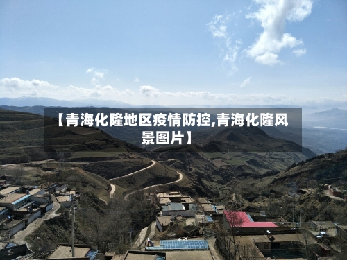 【青海化隆地区疫情防控,青海化隆风景图片】-第3张图片