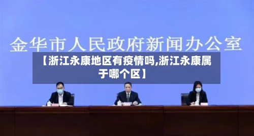 【浙江永康地区有疫情吗,浙江永康属于哪个区】-第2张图片