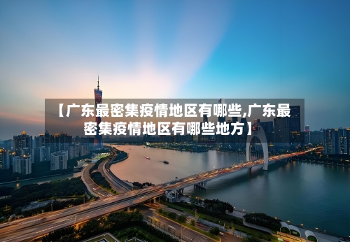 【广东最密集疫情地区有哪些,广东最密集疫情地区有哪些地方】-第2张图片