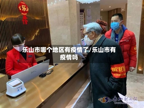 乐山市哪个地区有疫情了/乐山市有疫情吗-第1张图片