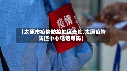 【太原市疫情防控地区查询,太原疫情防控中心电话号码】-第1张图片