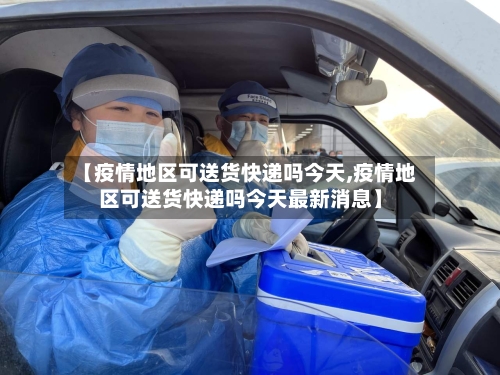 【疫情地区可送货快递吗今天,疫情地区可送货快递吗今天最新消息】-第2张图片