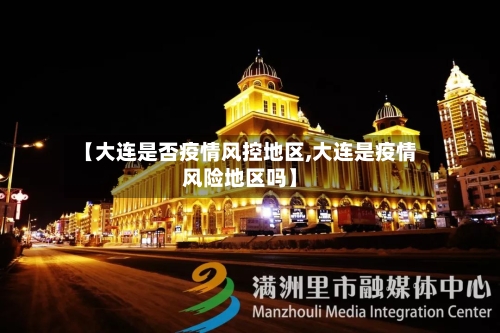 【大连是否疫情风控地区,大连是疫情风险地区吗】-第2张图片