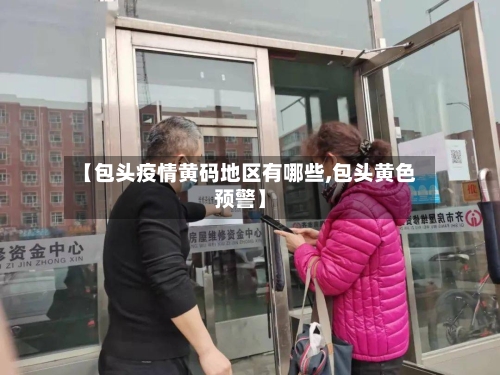 【包头疫情黄码地区有哪些,包头黄色预警】-第1张图片