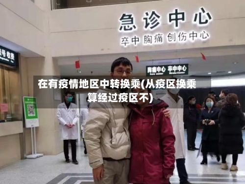 在有疫情地区中转换乘(从疫区换乘算经过疫区不)-第1张图片