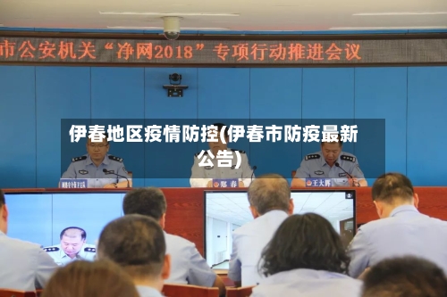 伊春地区疫情防控(伊春市防疫最新公告)-第2张图片