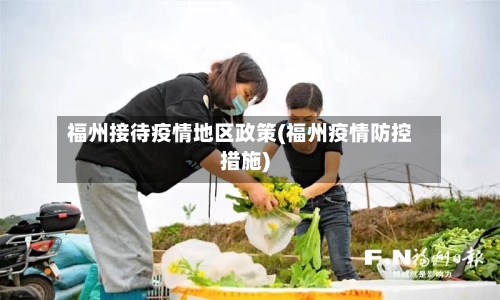 福州接待疫情地区政策(福州疫情防控措施)-第2张图片