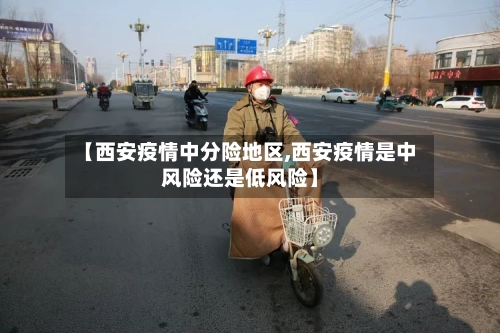 【西安疫情中分险地区,西安疫情是中风险还是低风险】-第3张图片