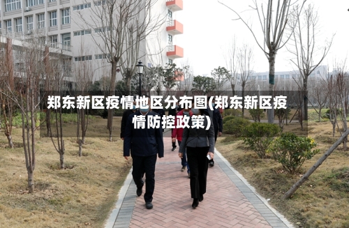 郑东新区疫情地区分布图(郑东新区疫情防控政策)-第1张图片