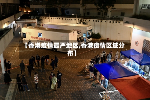 【香港疫情最严地区,香港疫情区域分布】-第1张图片