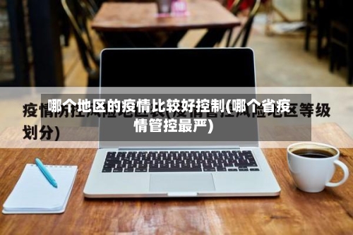 哪个地区的疫情比较好控制(哪个省疫情管控最严)-第1张图片