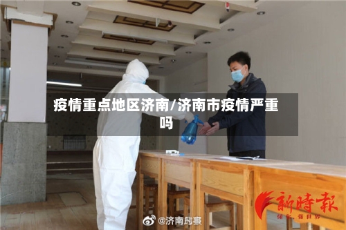 疫情重点地区济南/济南市疫情严重吗-第2张图片