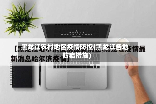 黑龙江农村地区疫情防控(黑龙江各地防疫措施)-第1张图片
