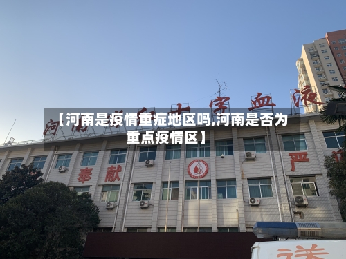 【河南是疫情重症地区吗,河南是否为重点疫情区】-第3张图片