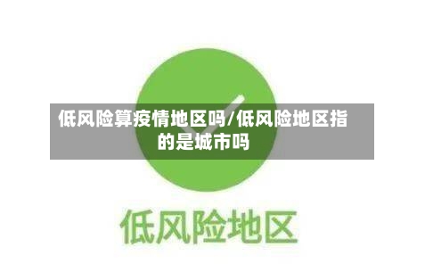 低风险算疫情地区吗/低风险地区指的是城市吗-第1张图片