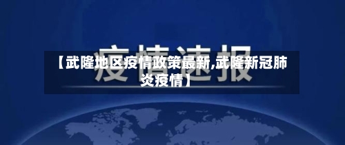 【武隆地区疫情政策最新,武隆新冠肺炎疫情】-第2张图片