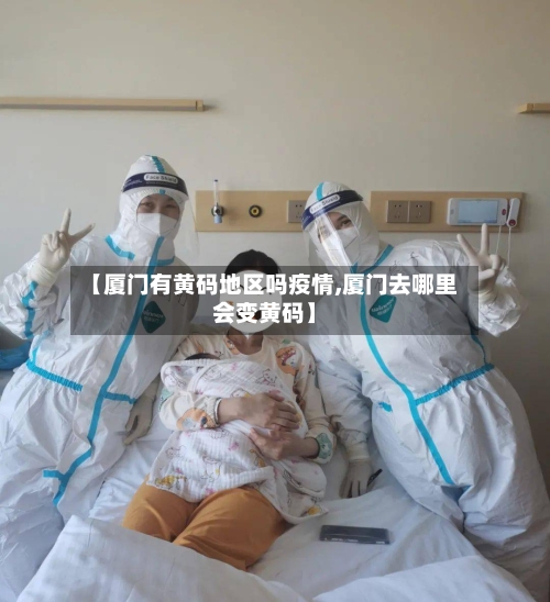【厦门有黄码地区吗疫情,厦门去哪里会变黄码】-第3张图片