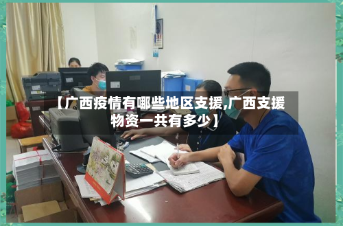【广西疫情有哪些地区支援,广西支援物资一共有多少】-第1张图片