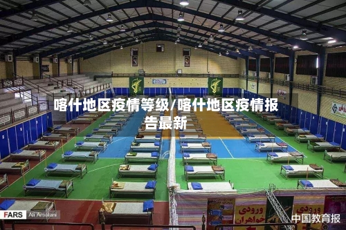 喀什地区疫情等级/喀什地区疫情报告最新-第3张图片