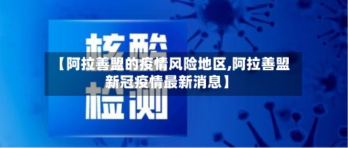 【阿拉善盟的疫情风险地区,阿拉善盟新冠疫情最新消息】-第1张图片