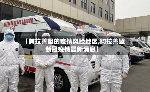 【阿拉善盟的疫情风险地区,阿拉善盟新冠疫情最新消息】-第2张图片