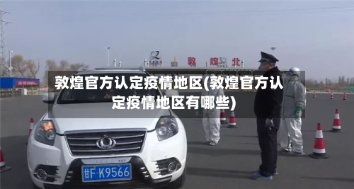 敦煌官方认定疫情地区(敦煌官方认定疫情地区有哪些)-第1张图片